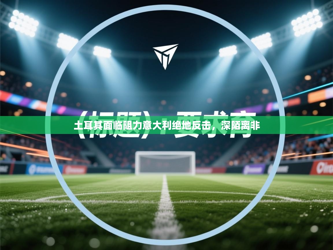 土耳其面临阻力意大利绝地反击，深陌离非  第1张