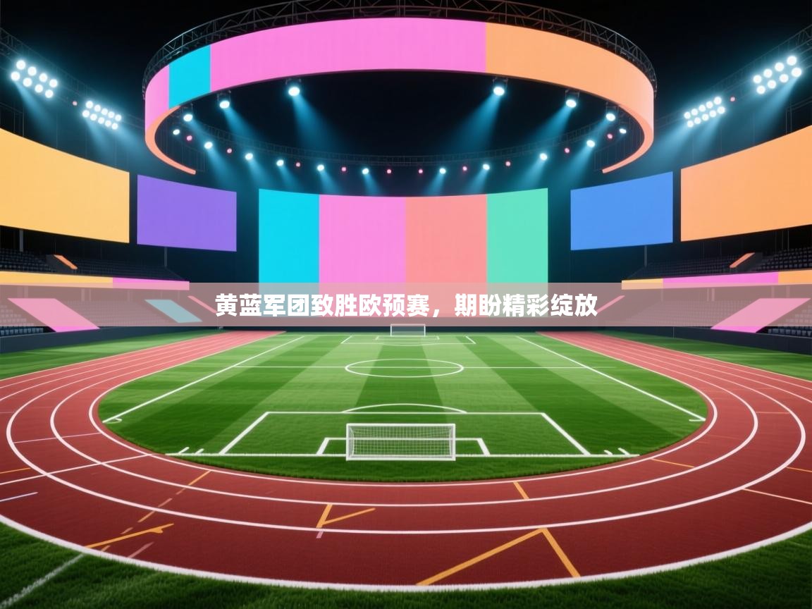黄蓝军团致胜欧预赛,期盼精彩绽放 第1张