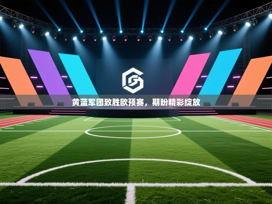 黄蓝军团致胜欧预赛,期盼精彩绽放 第2张
